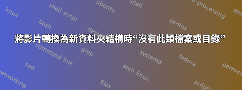 將影片轉換為新資料夾結構時“沒有此類檔案或目錄”