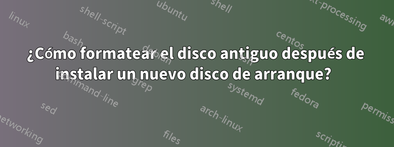 ¿Cómo formatear el disco antiguo después de instalar un nuevo disco de arranque? 