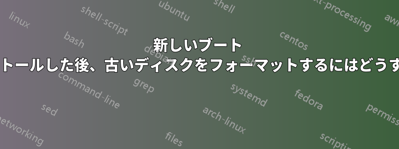 新しいブート ディスクをインストールした後、古いディスクをフォーマットするにはどうすればよいですか? 