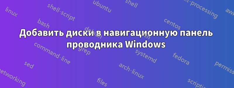 Добавить диски в навигационную панель проводника Windows