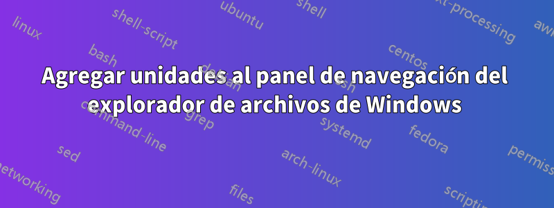 Agregar unidades al panel de navegación del explorador de archivos de Windows