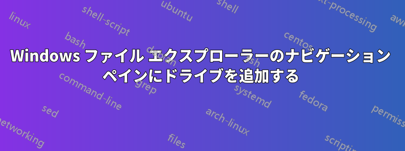 Windows ファイル エクスプローラーのナビゲーション ペインにドライブを追加する