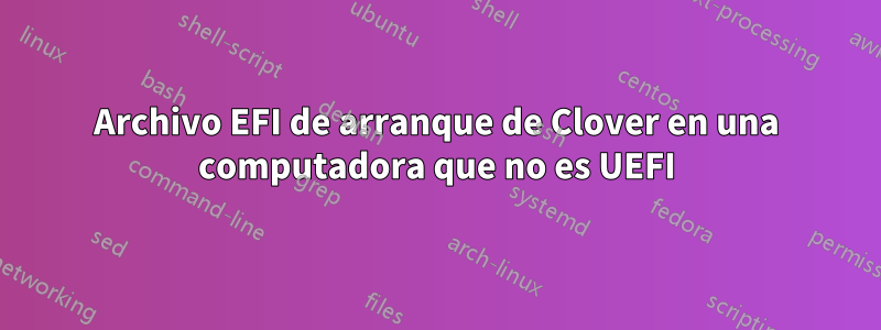 Archivo EFI de arranque de Clover en una computadora que no es UEFI