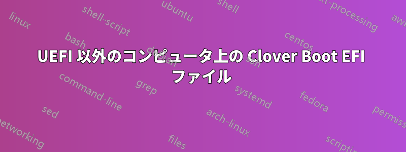 UEFI 以外のコンピュータ上の Clover Boot EFI ファイル