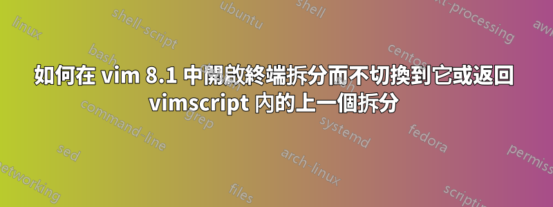 如何在 vim 8.1 中開啟終端拆分而不切換到它或返回 vimscript 內的上一個拆分