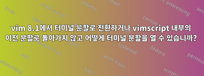 vim 8.1에서 터미널 분할로 전환하거나 vimscript 내부의 이전 분할로 돌아가지 않고 어떻게 터미널 분할을 열 수 있습니까?
