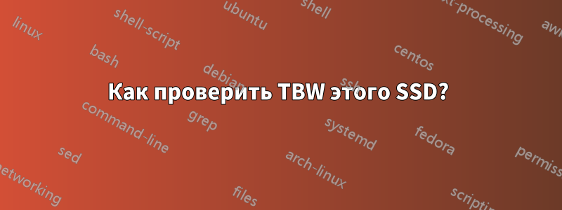 Как проверить TBW этого SSD?