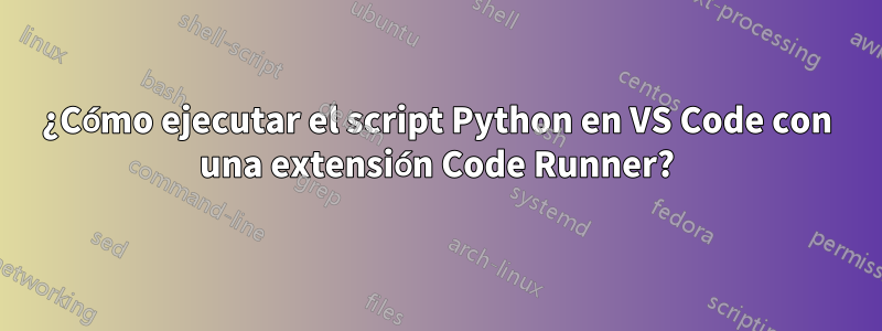 ¿Cómo ejecutar el script Python en VS Code con una extensión Code Runner?