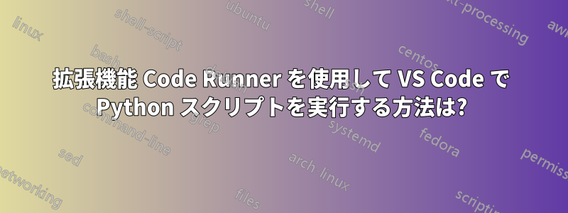 拡張機能 Code Runner を使用して VS Code で Python スクリプトを実行する方法は?