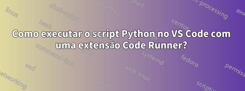 Como executar o script Python no VS Code com uma extensão Code Runner?