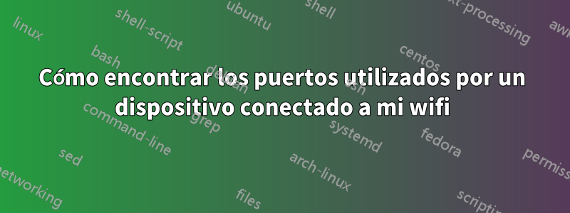 Cómo encontrar los puertos utilizados por un dispositivo conectado a mi wifi