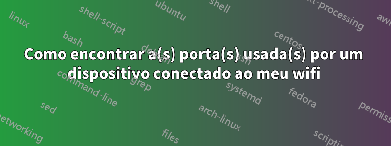 Como encontrar a(s) porta(s) usada(s) por um dispositivo conectado ao meu wifi