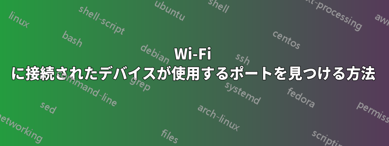 Wi-Fi に接続されたデバイスが使用するポートを見つける方法