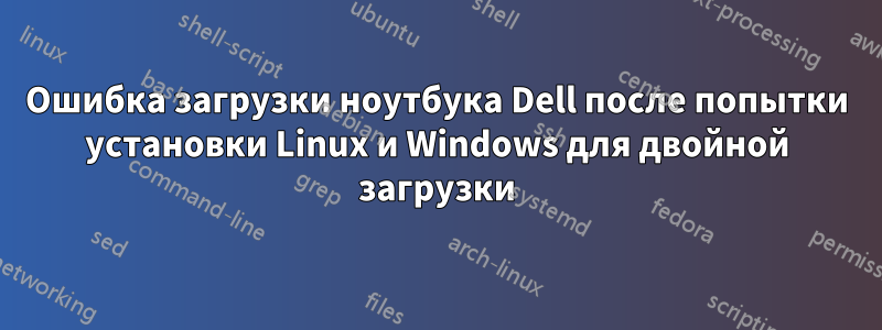 Ошибка загрузки ноутбука Dell после попытки установки Linux и Windows для двойной загрузки
