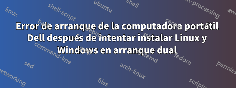 Error de arranque de la computadora portátil Dell después de intentar instalar Linux y Windows en arranque dual