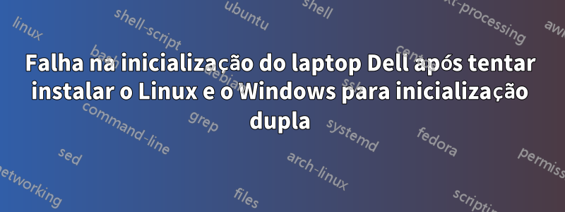 Falha na inicialização do laptop Dell após tentar instalar o Linux e o Windows para inicialização dupla