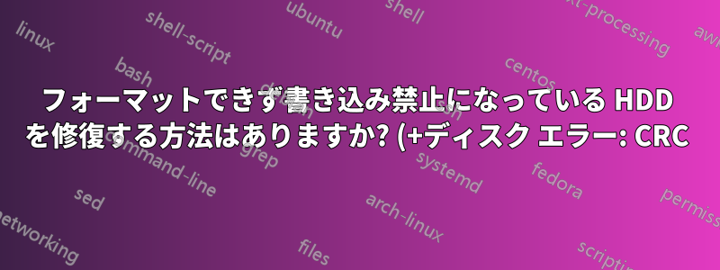 フォーマットできず書き込み禁止になっている HDD を修復する方法はありますか? (+ディスク エラー: CRC)