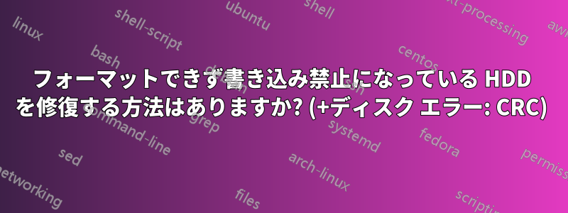 フォーマットできず書き込み禁止になっている HDD を修復する方法はありますか? (+ディスク エラー: CRC)