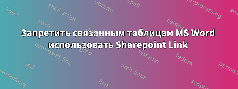 Запретить связанным таблицам MS Word использовать Sharepoint Link