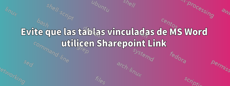 Evite que las tablas vinculadas de MS Word utilicen Sharepoint Link