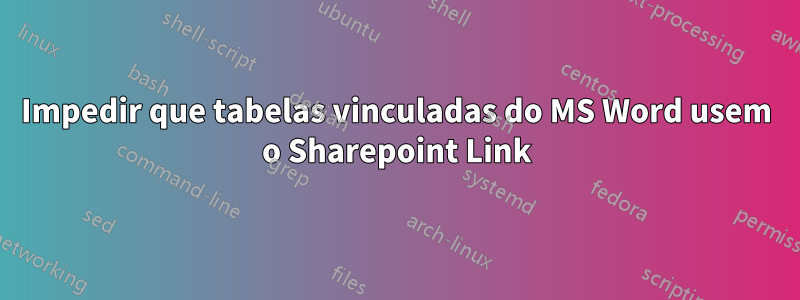 Impedir que tabelas vinculadas do MS Word usem o Sharepoint Link