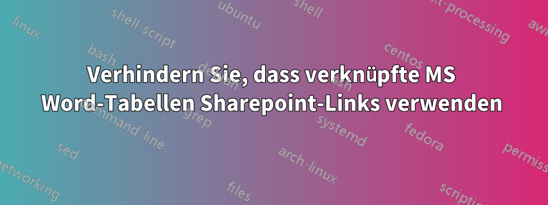 Verhindern Sie, dass verknüpfte MS Word-Tabellen Sharepoint-Links verwenden
