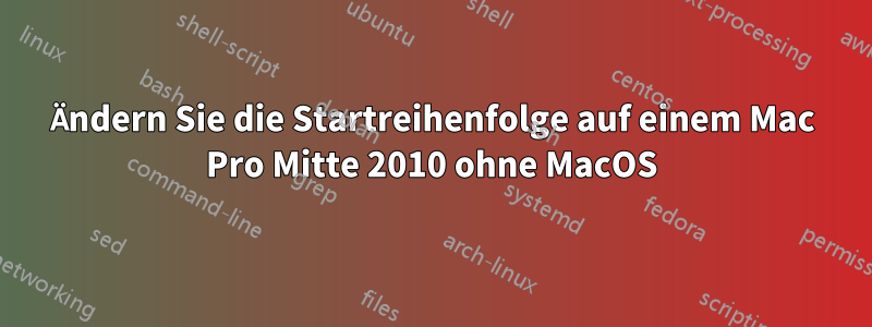 Ändern Sie die Startreihenfolge auf einem Mac Pro Mitte 2010 ohne MacOS