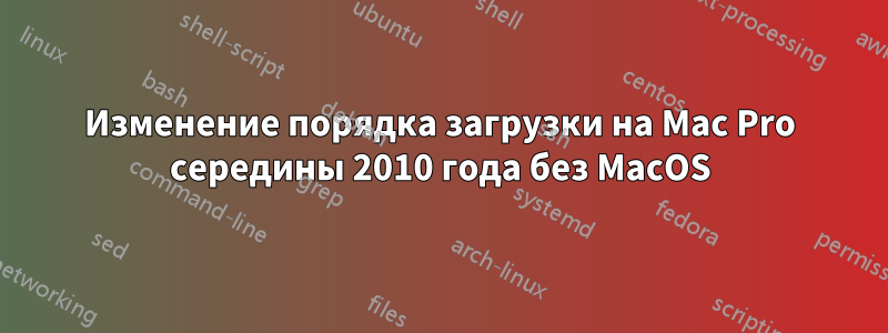 Изменение порядка загрузки на Mac Pro середины 2010 года без MacOS
