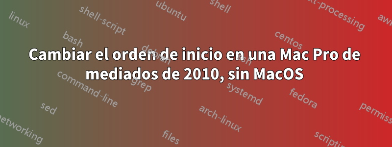 Cambiar el orden de inicio en una Mac Pro de mediados de 2010, sin MacOS