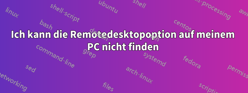 Ich kann die Remotedesktopoption auf meinem PC nicht finden