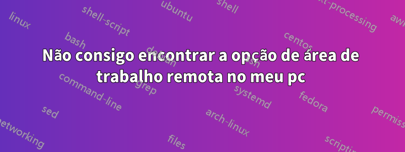 Não consigo encontrar a opção de área de trabalho remota no meu pc