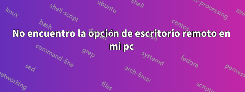 No encuentro la opción de escritorio remoto en mi pc