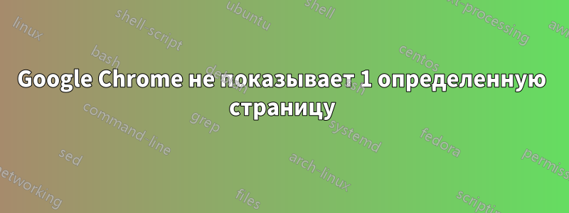 Google Chrome не показывает 1 определенную страницу