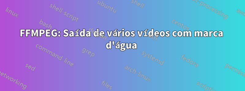 FFMPEG: Saída de vários vídeos com marca d'água