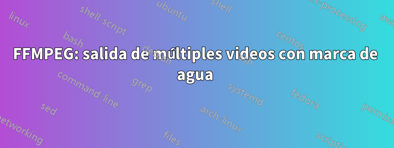 FFMPEG: salida de múltiples videos con marca de agua