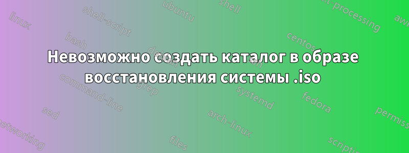 Невозможно создать каталог в образе восстановления системы .iso