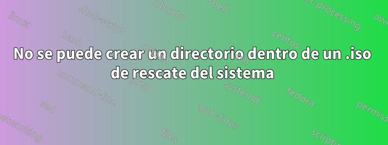 No se puede crear un directorio dentro de un .iso de rescate del sistema