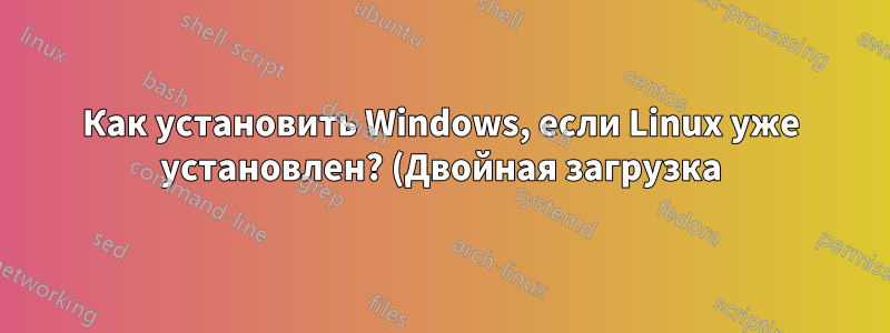 Как установить Windows, если Linux уже установлен? (Двойная загрузка)