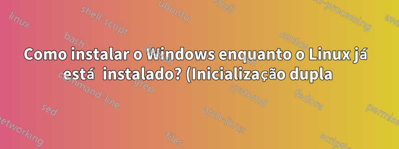 Como instalar o Windows enquanto o Linux já está instalado? (Inicialização dupla)