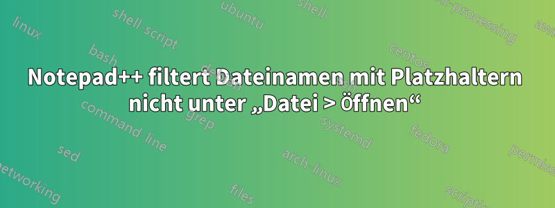 Notepad++ filtert Dateinamen mit Platzhaltern nicht unter „Datei > Öffnen“