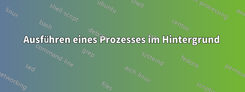 Ausführen eines Prozesses im Hintergrund