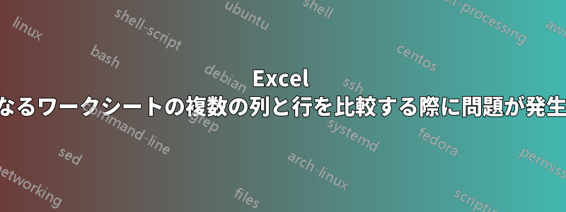 Excel の異なるワークシートの複数の列と行を比較する際に問題が発生する