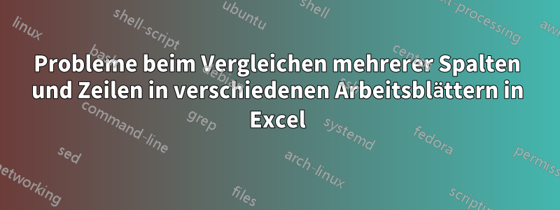 Probleme beim Vergleichen mehrerer Spalten und Zeilen in verschiedenen Arbeitsblättern in Excel