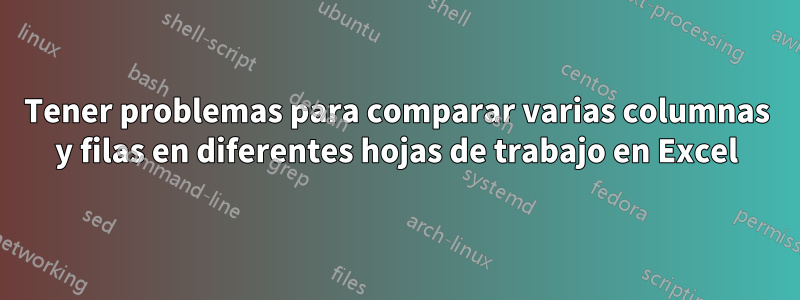 Tener problemas para comparar varias columnas y filas en diferentes hojas de trabajo en Excel