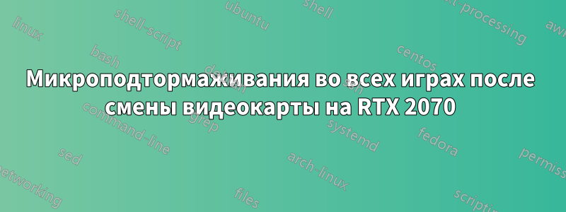 Микроподтормаживания во всех играх после смены видеокарты на RTX 2070