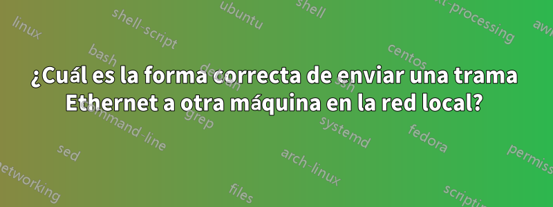 ¿Cuál es la forma correcta de enviar una trama Ethernet a otra máquina en la red local?