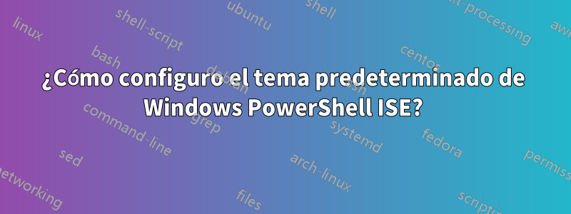 ¿Cómo configuro el tema predeterminado de Windows PowerShell ISE?