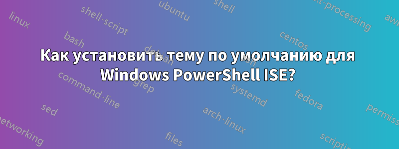 Как установить тему по умолчанию для Windows PowerShell ISE?