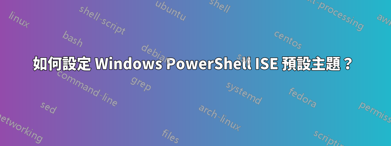 如何設定 Windows PowerShell ISE 預設主題？