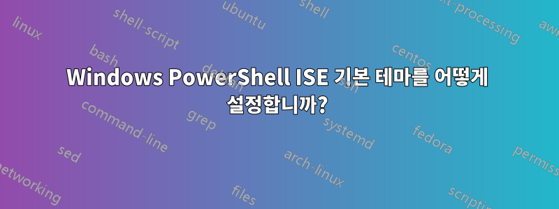Windows PowerShell ISE 기본 테마를 어떻게 설정합니까?